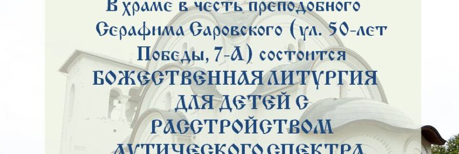 В храме в честь преподобного Серафима Саровского состоится Божественная литургия для детей с РАС